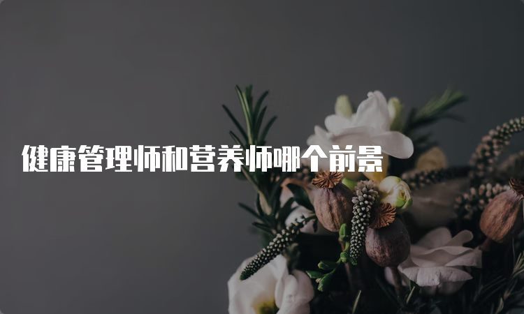 健康管理师和营养师哪个前景