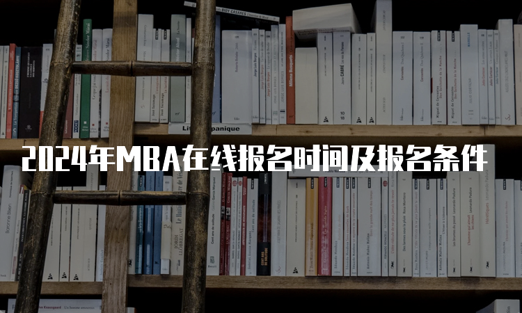 2024年MBA在线报名时间及报名条件