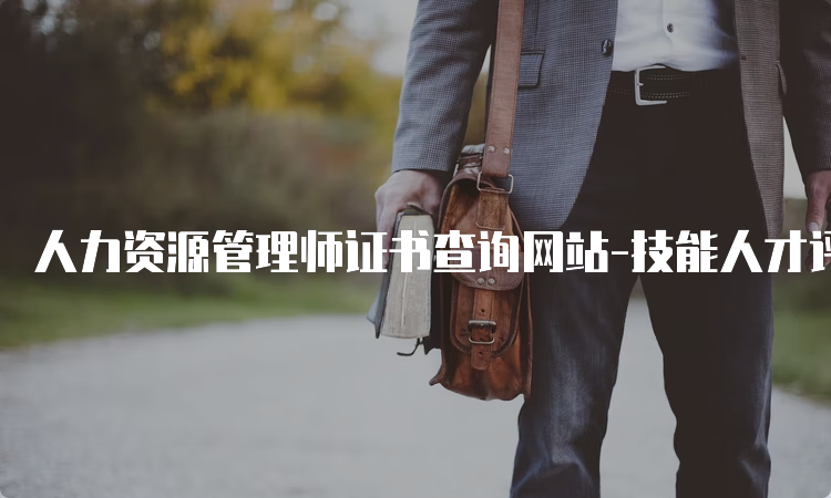 人力资源管理师证书查询网站-技能人才评价证书官网