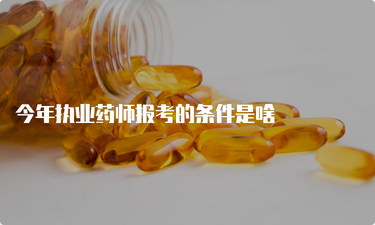 今年执业药师报考的条件是啥