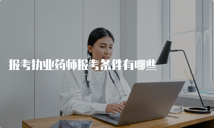 报考执业药师报考条件有哪些