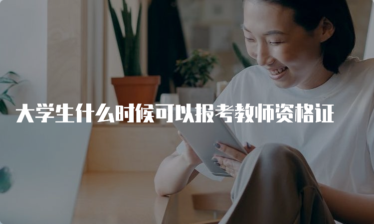 大学生什么时候可以报考教师资格证