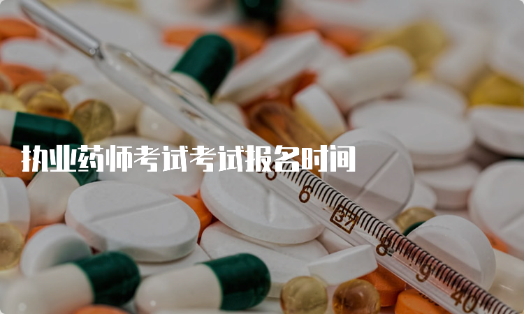 执业药师考试考试报名时间