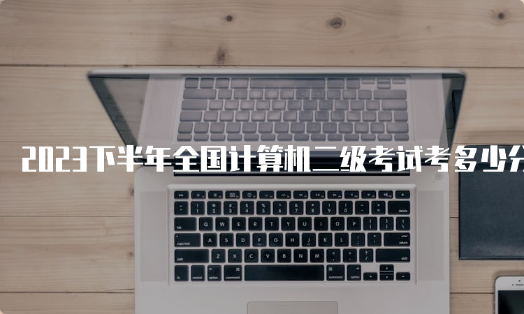 2023下半年全国计算机二级考试考多少分及格