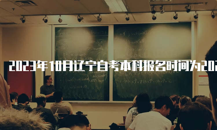 2023年10月辽宁自考本科报名时间为2023年9月6日至9月10日