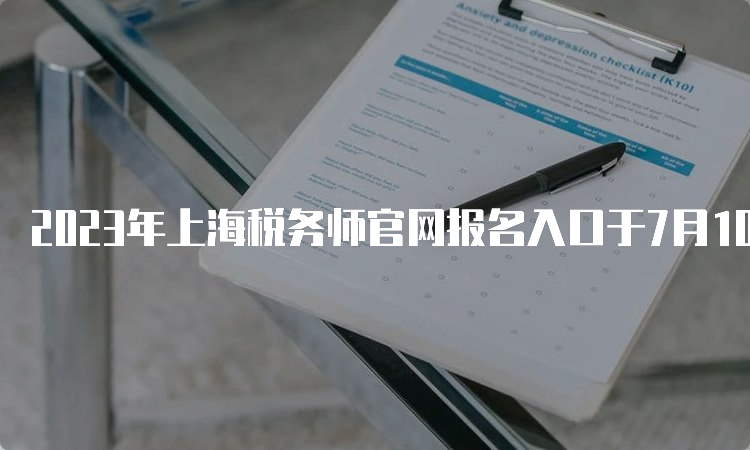 2023年上海税务师官网报名入口于7月10日17点即将关闭