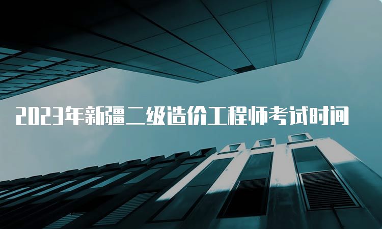 2023年新疆二级造价工程师考试时间