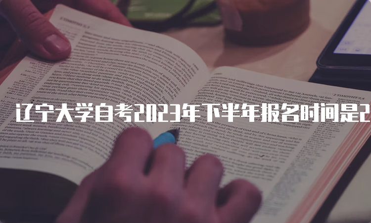 辽宁大学自考2023年下半年报名时间是2023年9月6日至9月10日