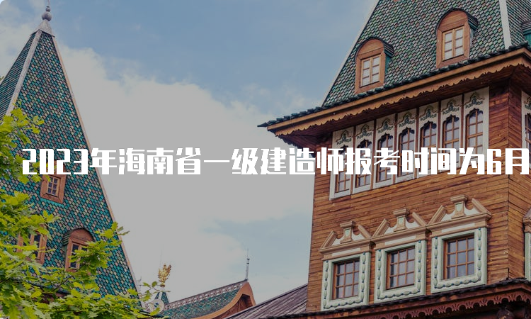 2023年海南省一级建造师报考时间为6月30日至7月10日