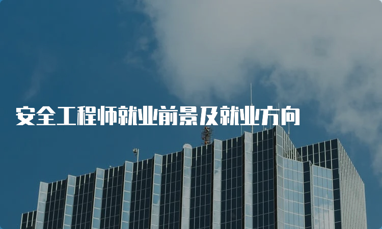 安全工程师就业前景及就业方向