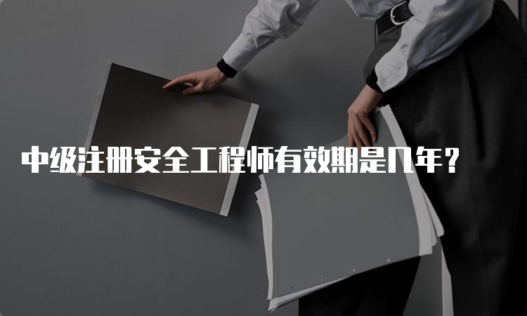 中级注册安全工程师有效期是几年？