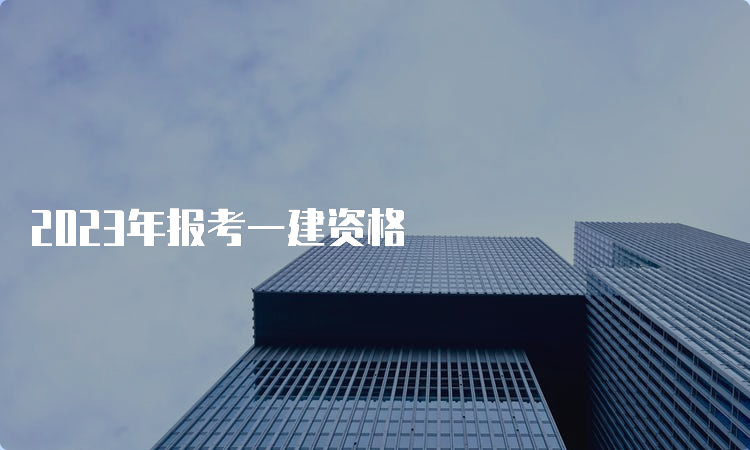 2023年报考一建资格