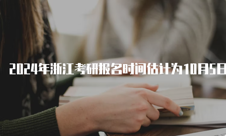 2024年浙江考研报名时间估计为10月5日至10月25日