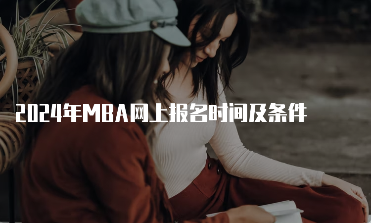 2024年MBA网上报名时间及条件