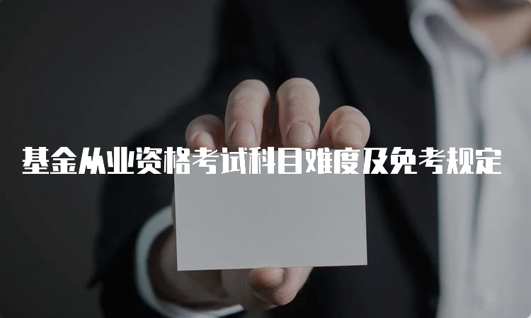 基金从业资格考试科目难度及免考规定