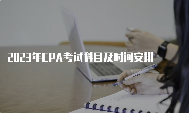 2023年CPA考试科目及时间安排