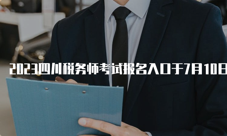 2023四川税务师考试报名入口于7月10日17点关闭