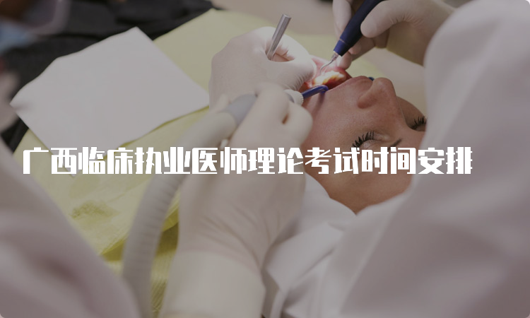 广西临床执业医师理论考试时间安排