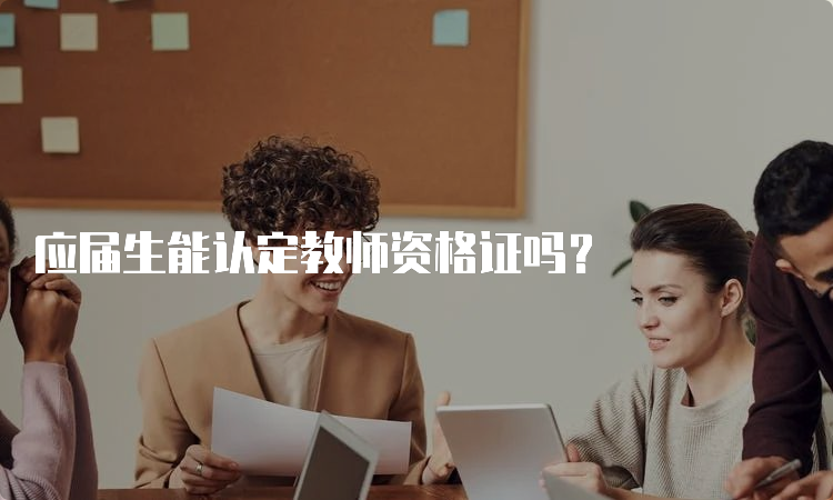 应届生能认定教师资格证吗？