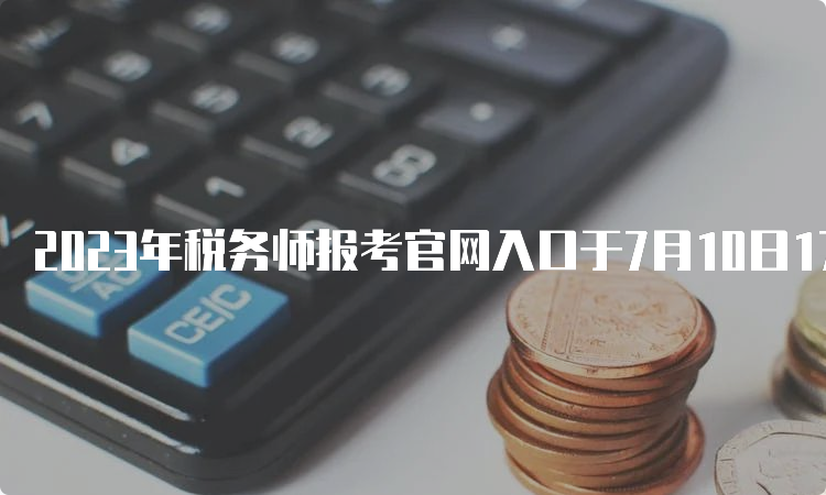 2023年税务师报考官网入口于7月10日17点关闭