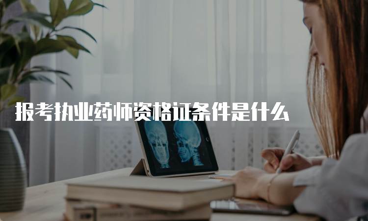 报考执业药师资格证条件是什么