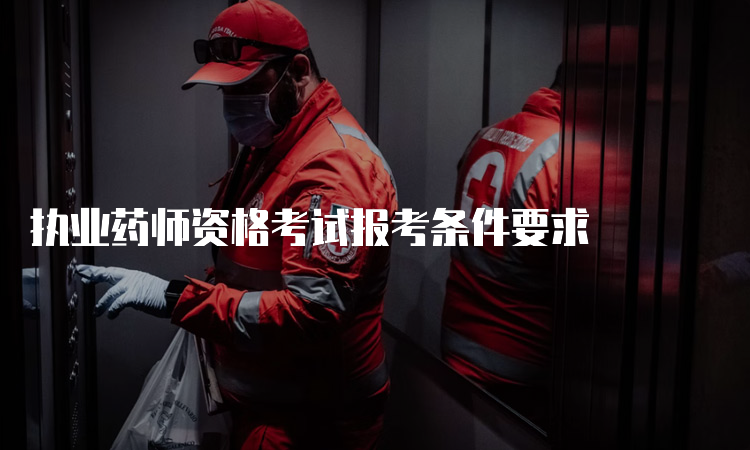 执业药师资格考试报考条件要求