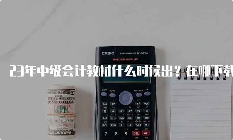 23年中级会计教材什么时候出？在哪下载？