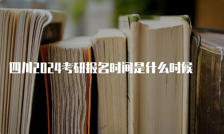 四川2024考研报名时间是什么时候