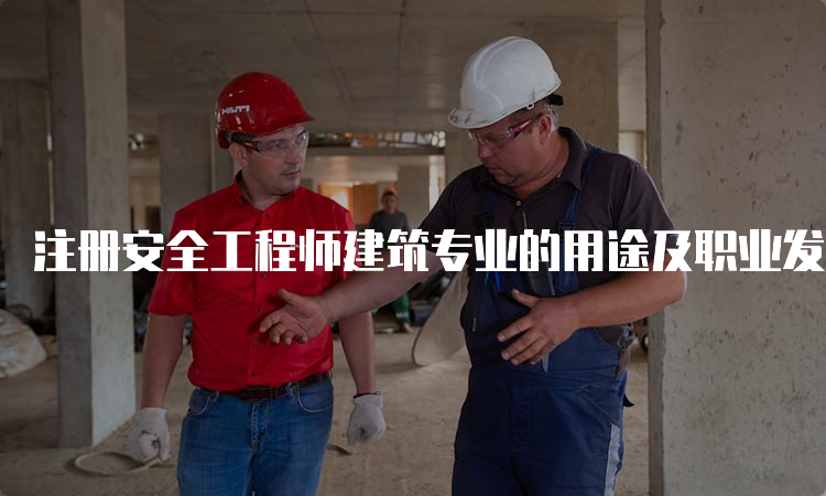 注册安全工程师建筑专业的用途及职业发展