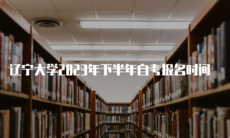 辽宁大学2023年下半年自考报名时间