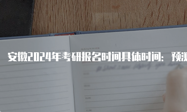 安徽2024年考研报名时间具体时间：预测10月5日至10月25日