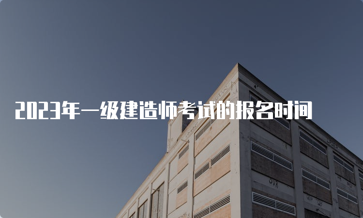 2023年一级建造师考试的报名时间