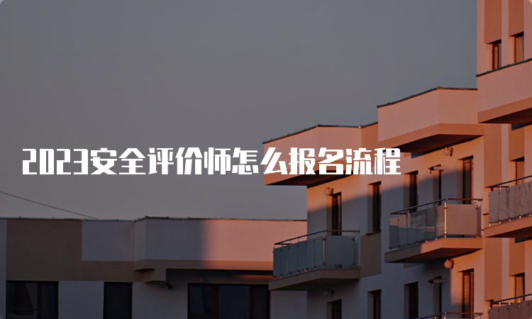 2023安全评价师怎么报名流程