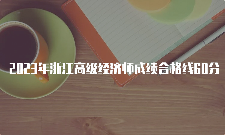 2023年浙江高级经济师成绩合格线60分