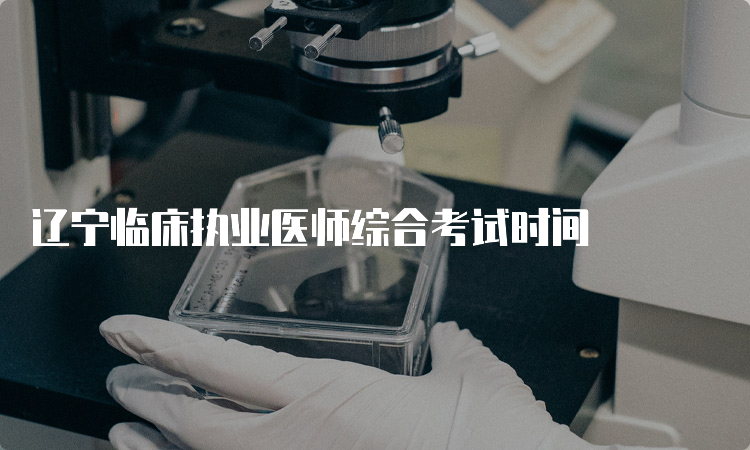 辽宁临床执业医师综合考试时间