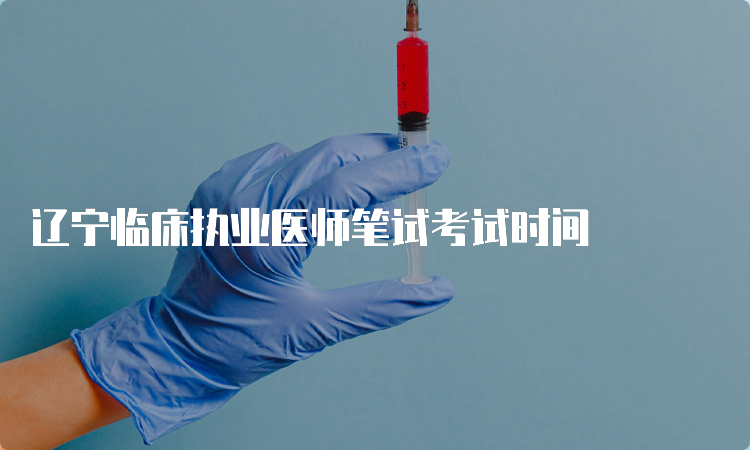 辽宁临床执业医师笔试考试时间