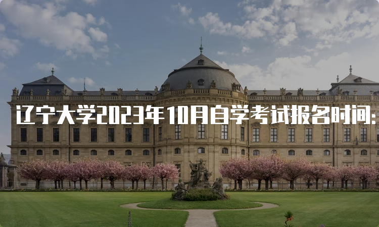 辽宁大学2023年10月自学考试报名时间：2023年9月6日至9月10日