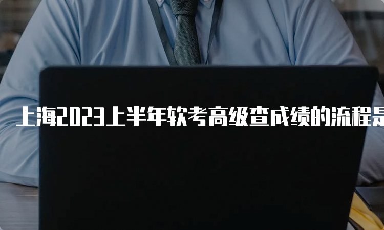 上海2023上半年软考高级查成绩的流程是什么