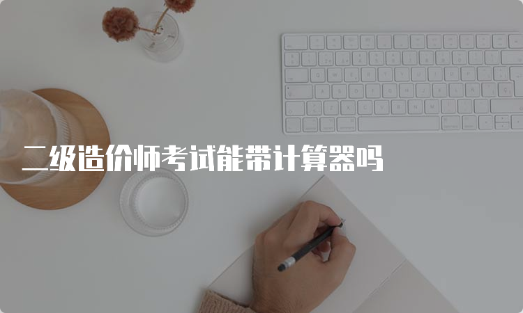 二级造价师考试能带计算器吗