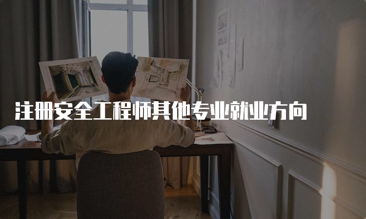 注册安全工程师其他专业就业方向