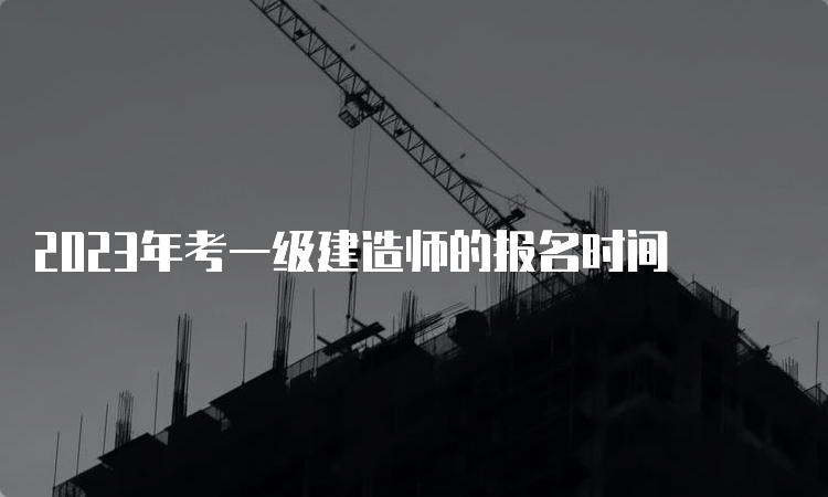 2023年考一级建造师的报名时间