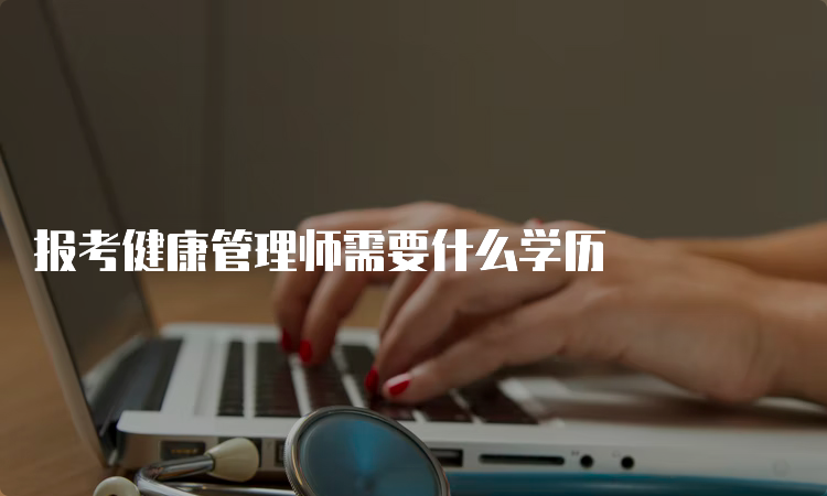 报考健康管理师需要什么学历