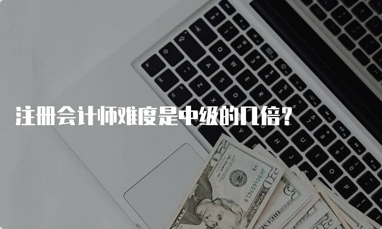 注册会计师难度是中级的几倍？