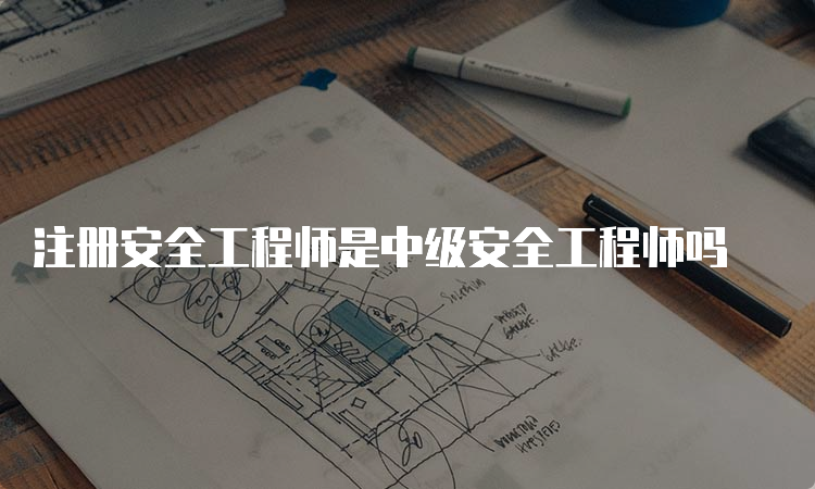 注册安全工程师是中级安全工程师吗