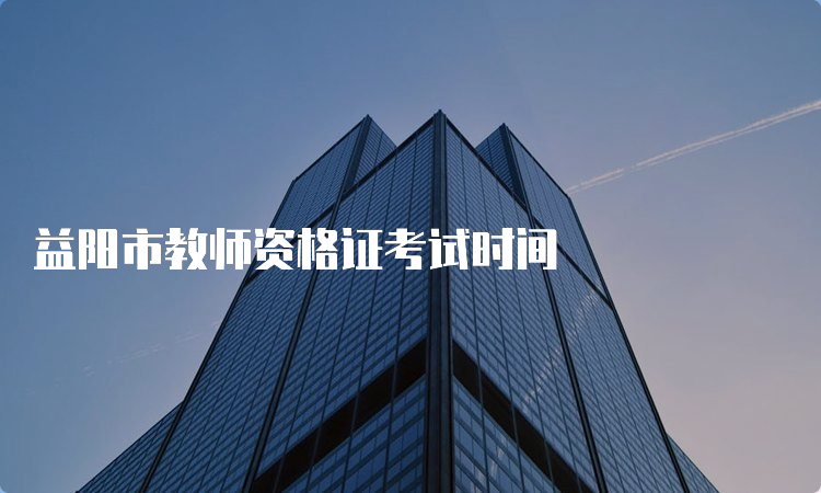 益阳市教师资格证考试时间