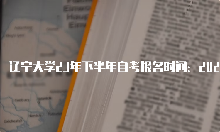 辽宁大学23年下半年自考报名时间：2023年9月6日至9月10日