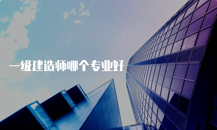 一级建造师哪个专业好