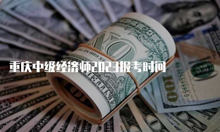 重庆中级经济师2023报考时间