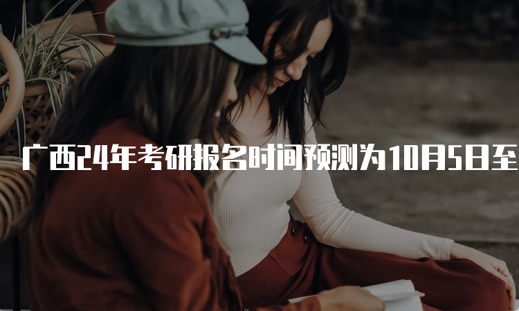 广西24年考研报名时间预测为10月5日至10月25日