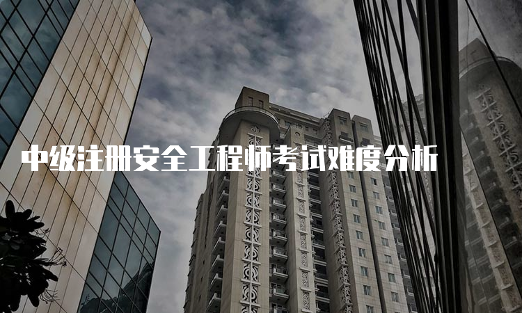 中级注册安全工程师考试难度分析